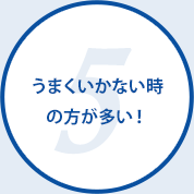 うまくいかない時の方が多い！