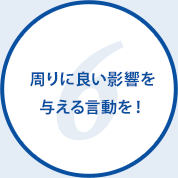 周りに良い影響を与える言動を！