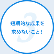 短期的な成果を求めないこと！