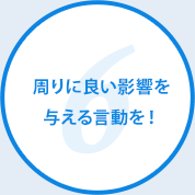 周りに良い影響を与える言動を！